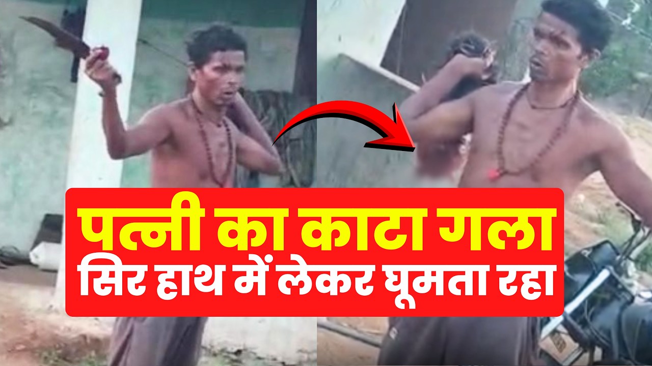 हत्या करने के बाद पत्नी का कटा हुआ सर लेकर गांव भर में घूमता रहा सरफिरा पति